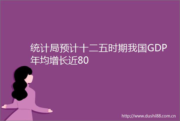 统计局预计十二五时期我国GDP年均增长近80