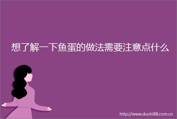 想了解一下鱼蛋的做法需要注意点什么