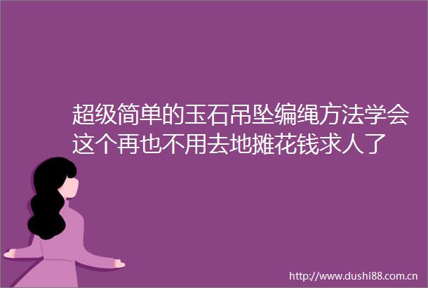 超级简单的玉石吊坠编绳方法学会这个再也不用去地摊花钱求人了