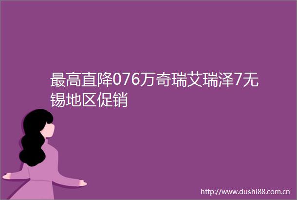 最高直降076万奇瑞艾瑞泽7无锡地区促销
