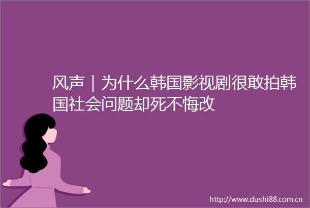 风声｜为什么韩国影视剧很敢拍韩国社会问题却死不悔改