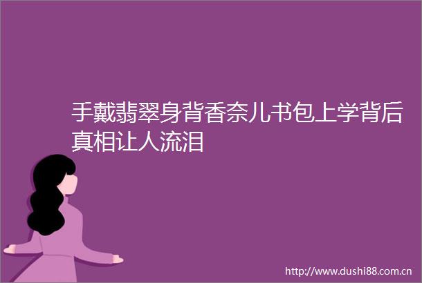手戴翡翠身背香奈儿书包上学背后真相让人流泪