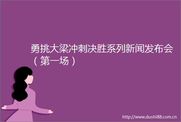 勇挑大梁冲刺决胜系列新闻发布会（第一场）