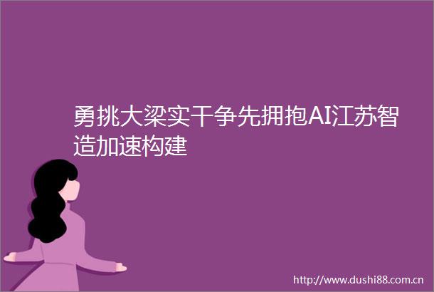 勇挑大梁实干争先拥抱AI江苏智造加速构建