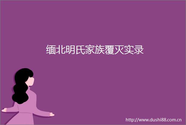 缅北明氏家族覆灭实录