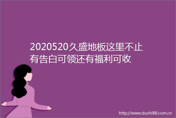 2020520久盛地板这里不止有告白可领还有福利可收