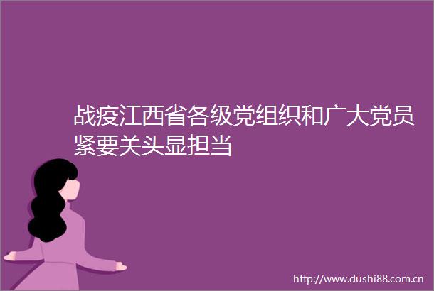 战疫江西省各级党组织和广大党员紧要关头显担当