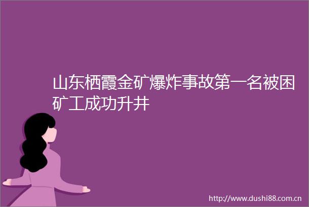 山东栖霞金矿事故第一名被困矿工成功升井