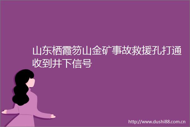 山东栖霞笏山金矿事故救援孔打通收到井下信号