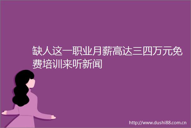 缺人这一职业月薪高达三四万元免费培训来听新闻