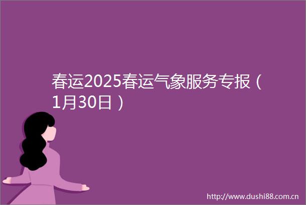 春运2025春运气象服务专报（1月30日）