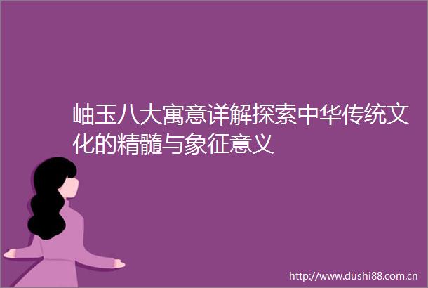岫玉八大寓意详解探索中华传统文化的精髓与象征意义