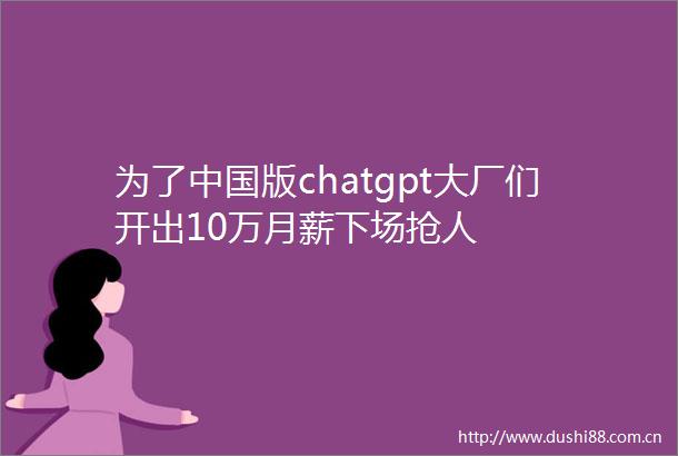 为了版chatgpt大厂们开出10万月薪下场抢人