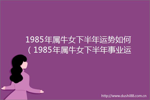 1985年属牛女下半年运势如何（1985年属牛女下半年事业运好吗）