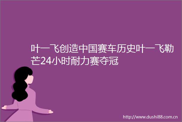 叶一飞创造赛车历史叶一飞勒芒24小时耐力赛夺冠