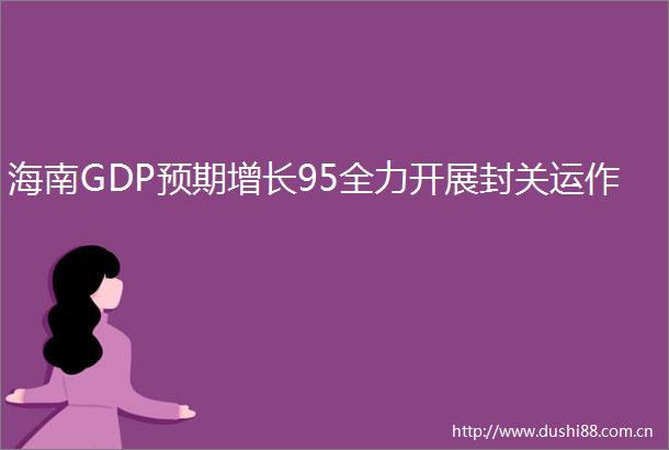 海南GDP预期增长95全力开展封关运作