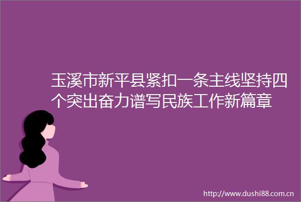 玉溪市新平县紧扣一条主线坚持四个突出奋力谱写民族工作新篇章