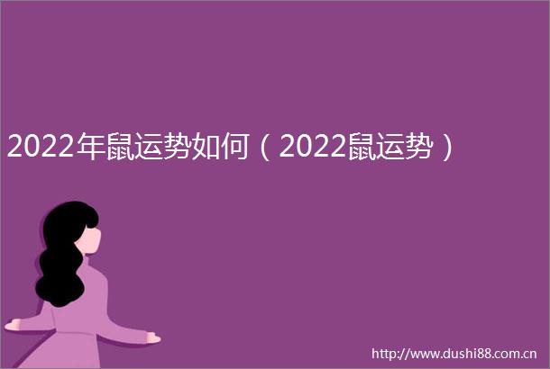 2022年鼠运势如何（2022鼠运势）