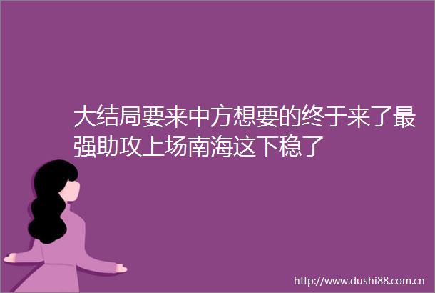 大结局要来中方想要的终于来了最强助攻上场南海这下稳了