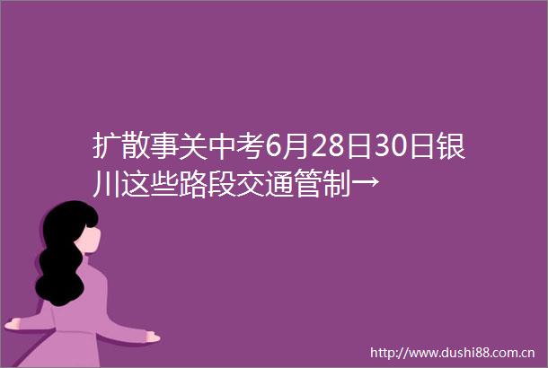 扩散事关中考6月28日30日银川这些路段交通管制→