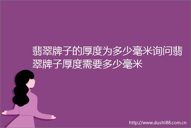 翡翠牌子的厚度为多少毫米询问翡翠牌子厚度需要多少毫米