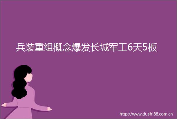 兵装重组概念爆发长城军工6天5板