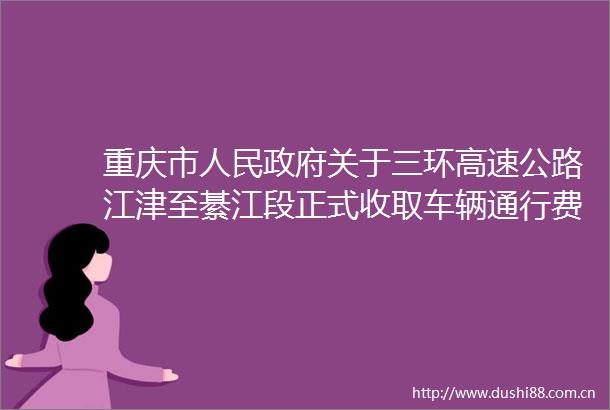 重庆市关于三环高速公路江津至綦江段正式收取车辆通行费的批复