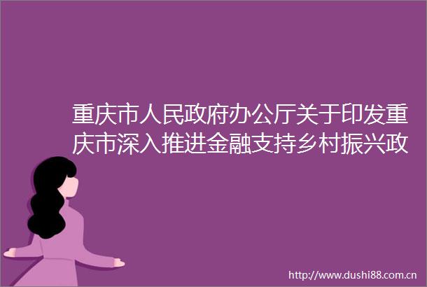 重庆市办公厅关于印发重庆市深入推进金融支持乡村振兴政策措施的通知