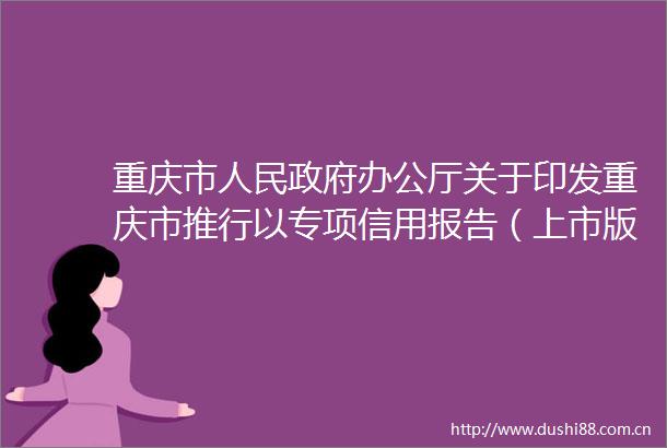 重庆市办公厅关于印发重庆市推行以专项信用报告（上市版）替代企业有无证明的实施方案的通知