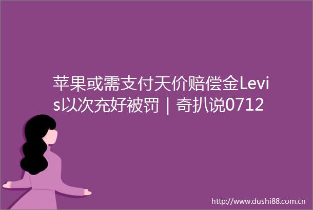 苹果或需支付天价赔偿金Levis以次充好｜奇扒说0712