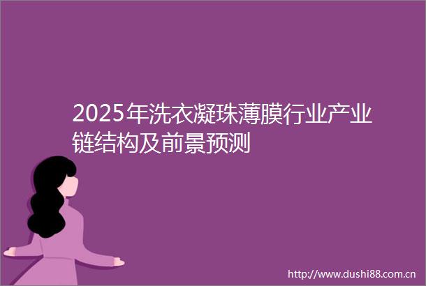 2025年洗衣凝珠薄膜行业产业链结构及前景预测