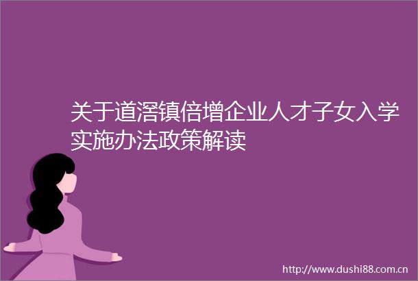 关于道滘镇倍增企业人才子女入学实施办法政策解读