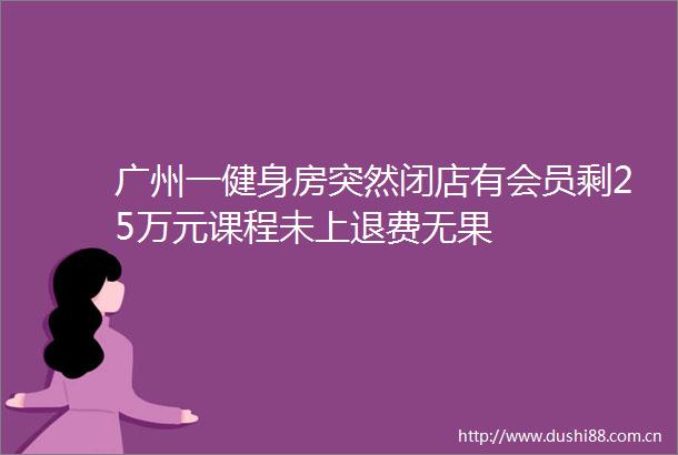 广州一健身房突然闭店有会员剩25万元课程未上退费无果