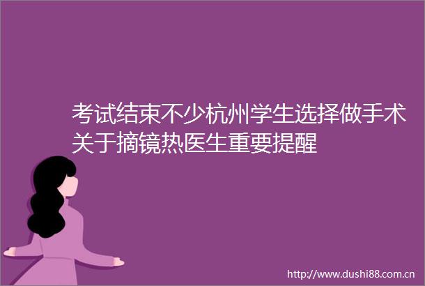 考试结束不少杭州学生选择做手术关于摘镜热医生重要提醒
