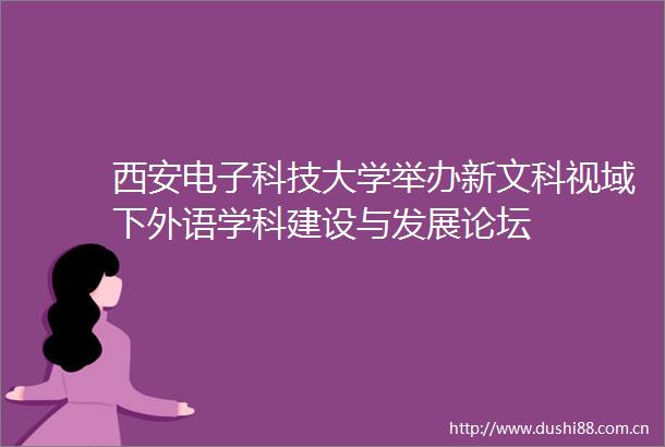西安电子科技大学举办新文科视域下外语学科建设与发展论坛