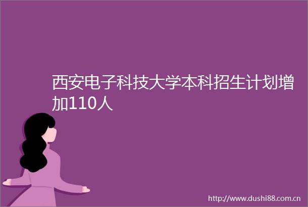 西安电子科技大学本科招生计划增加110人
