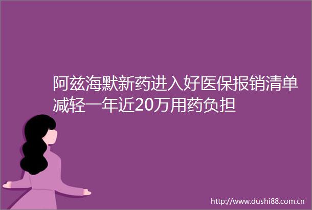 阿兹海默新药进入好医保报销清单减轻一年近20万用药负担