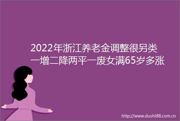 2022年浙江养老金调整很另类一增二降两平一废女满65岁多涨钱