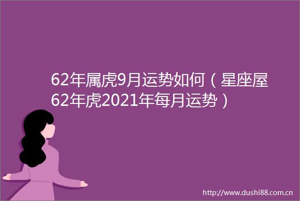 62年属虎9月运势如何（星座屋62年虎2021年每月运势）
