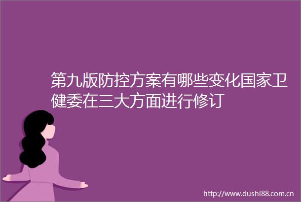 第九版防控方案有哪些变化卫健委在三大方面进行修订