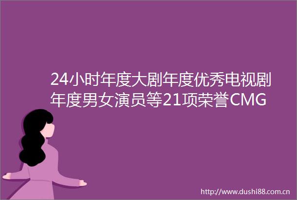 24小时年度大剧年度优秀电视剧年度男女演员等21项荣誉CMG第三届电视剧年度盛典揭晓