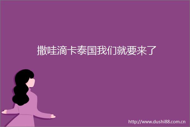 撒哇滴卡泰国我们就要来了