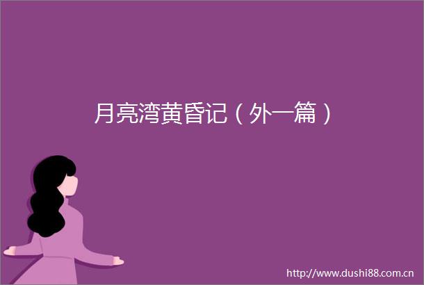 月亮湾黄昏记（外一篇）