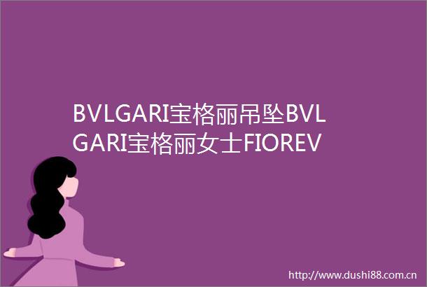 BVLGARI宝格丽吊坠BVLGARI宝格丽女士FIOREVER咏绽