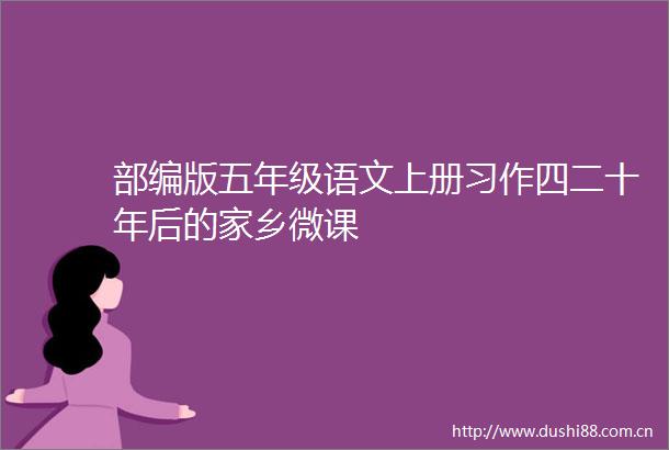部编版五年级语文上册习作四二十年后的家乡微课