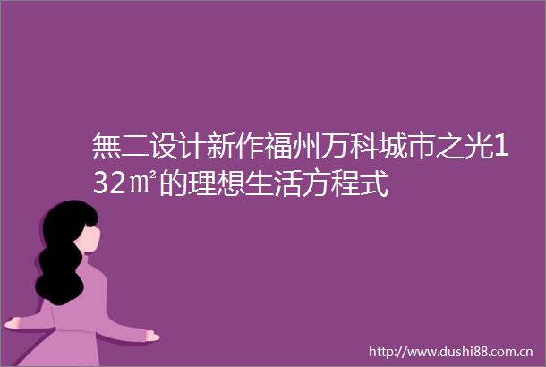 無二设计新作福州万科城市之光132㎡的理想生活方程式