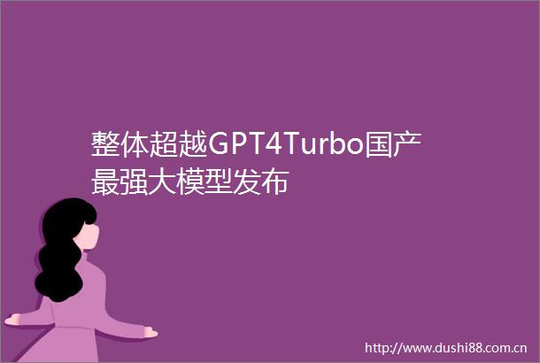 整体超越GPT4Turbo国产最强大模型发布