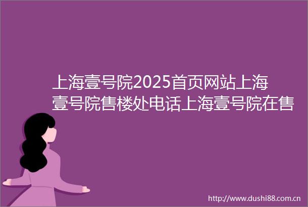 上海壹号院2025首页网站上海壹号院售楼处电话上海壹号院在售户型小区配套最新价格周边详情容积率楼盘详情