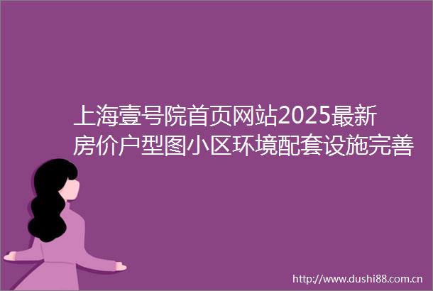 上海壹号院首页网站2025最新房价户型图小区环境配套设施完善交通便利