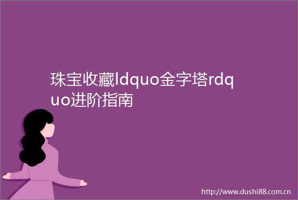 珠宝收藏ldquo金字塔rdquo进阶指南